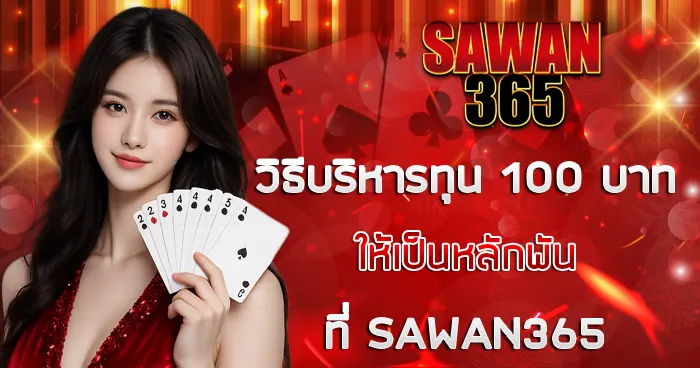 วิธีบริหารทุน 100 ให้เป็น 1,000 ที่ SAWAN365